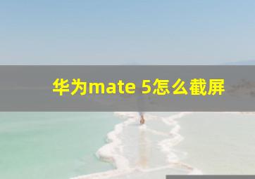 华为mate 5怎么截屏